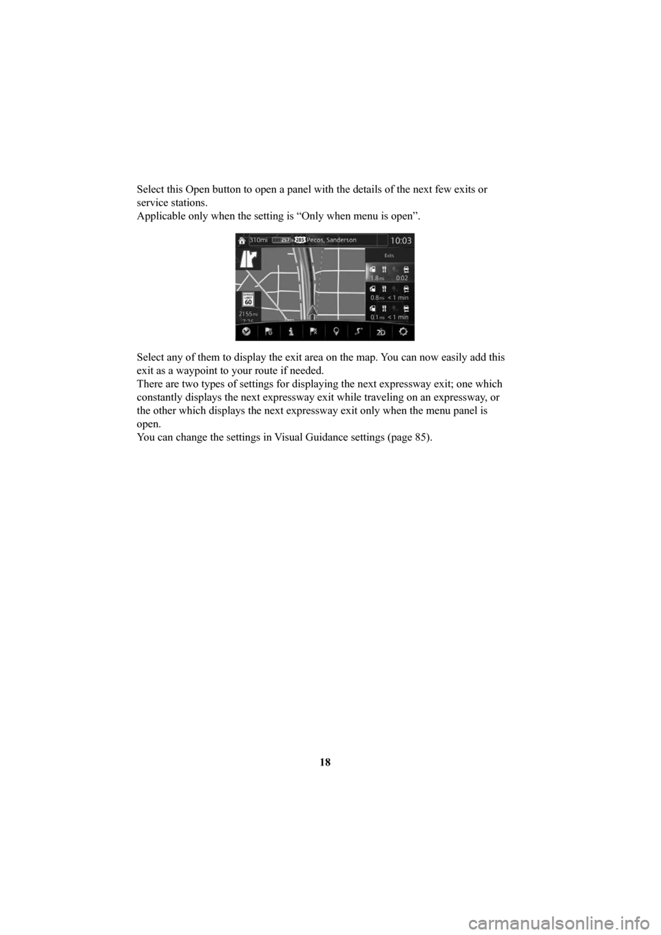 MAZDA MODEL 6 2016  Navigation Manual (in English) 18
Select this Open button to open a panel with the details of the next few\
 exits or 
service stations.
Applicable only when the setting is “Only when menu is open”. 
Select any of them to displ