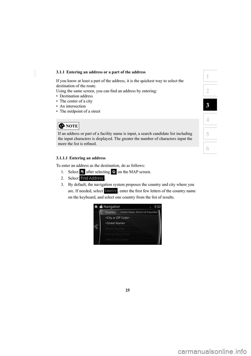MAZDA MODEL 6 2016  Navigation Manual (in English) 25
1
2
3
4
5
6
 3.1.1  Entering an address or a part of the address
If you know at least a part of the address, it is the quickest way to se\
lect the 
destination of the route. 
Using the same screen