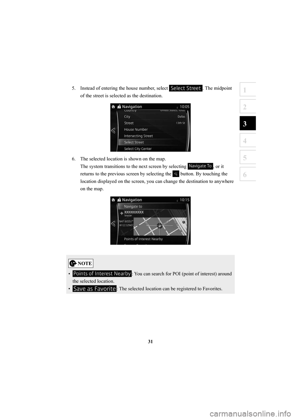 MAZDA MODEL 6 2016  Navigation Manual (in English) 31
1
2
3
4
5
6
5.  Instead of entering the house number, select . The midpoint 
of the street is selected as the destination. 
6.  The selected location is shown on the map. The system transitions to 