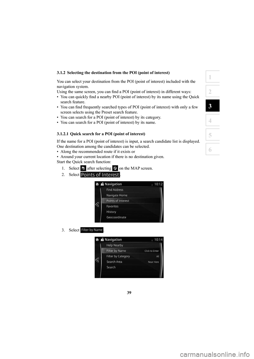 MAZDA MODEL 6 2016  Navigation Manual (in English) 39
1
2
3
4
5
6
 3.1.2  Selecting the destination from the POI (point of interest)
You can select your destination from the POI (point of interest) includ\
ed with the 
navigation system.
Using the sam