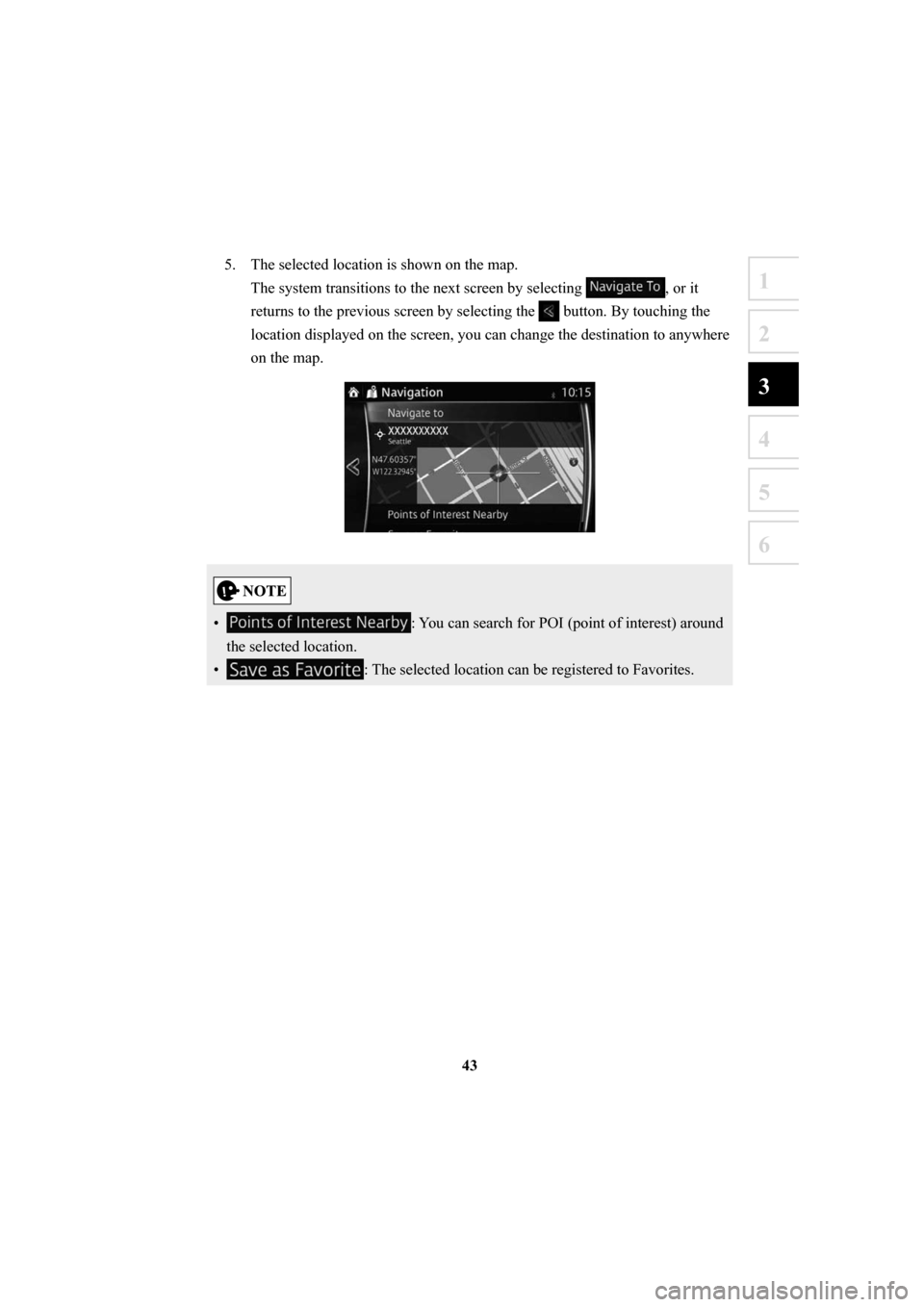 MAZDA MODEL 6 2016  Navigation Manual (in English) 43
1
2
3
4
5
6
5.  The selected location is shown on the map.The system transitions to the next screen by selecting 
, or it 
returns to the previous screen by selecting the 
 button. By touching the 