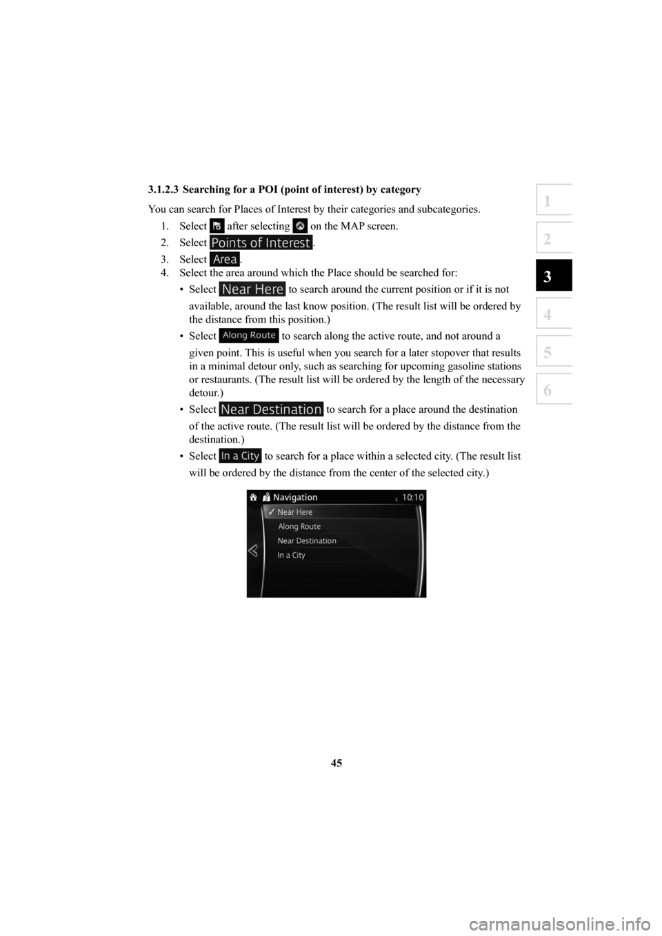 MAZDA MODEL 6 2016  Navigation Manual (in English) 45
1
2
3
4
5
6
3.1.2.3  Searching for a POI (point of interest) by category
You can search for Places of Interest by their categories and subcategori\
es. 1. Select 
 after selecting  on the MAP scree