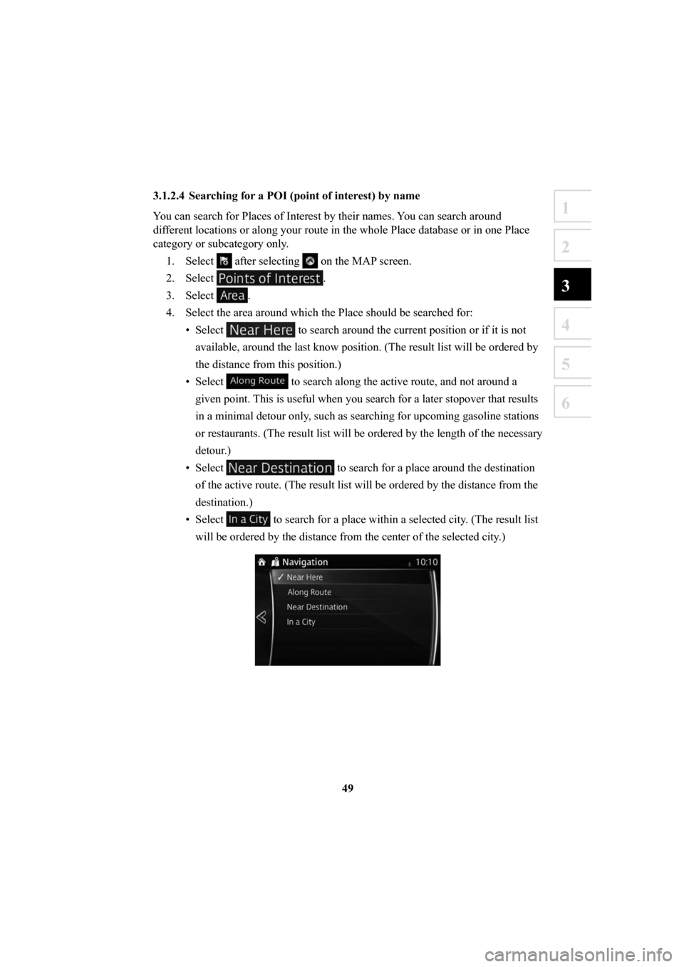 MAZDA MODEL 6 2016  Navigation Manual (in English) 49
1
2
3
4
5
6
3.1.2.4  Searching for a POI (point of interest) by name
You can search for Places of Interest by their names. You can search around 
different locations or along your route in the whol