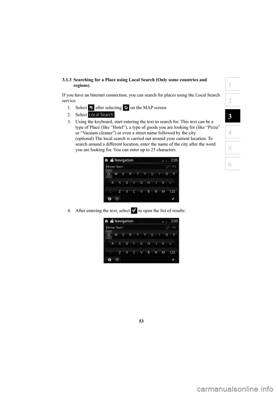 MAZDA MODEL 6 2016  Navigation Manual (in English) 53
1
2
3
4
5
6
3.1.3  Searching for a Place using Local Search (Only some countries and regions)
If you have an Internet connection, you can search for places using the \
Local Search 
service. 1. Sel