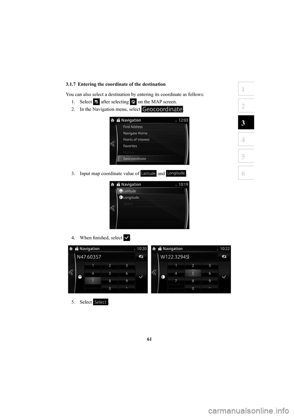 MAZDA MODEL 6 2016  Navigation Manual (in English) 61
1
2
3
4
5
6
 3.1.7  Entering the coordinate of the destination 
You can also select a destination by entering its coordinate as follows:1. Select 
 after selecting  on the MAP screen.
2.  In the Na