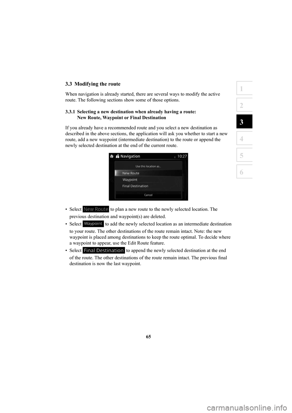 MAZDA MODEL 6 2016  Navigation Manual (in English) 65
1
2
3
4
5
6
3.3  Modifying the route
When navigation is already started, there are several ways to modify the\
 active 
route. The following sections show some of those options. 
3.3.1  Selecting a