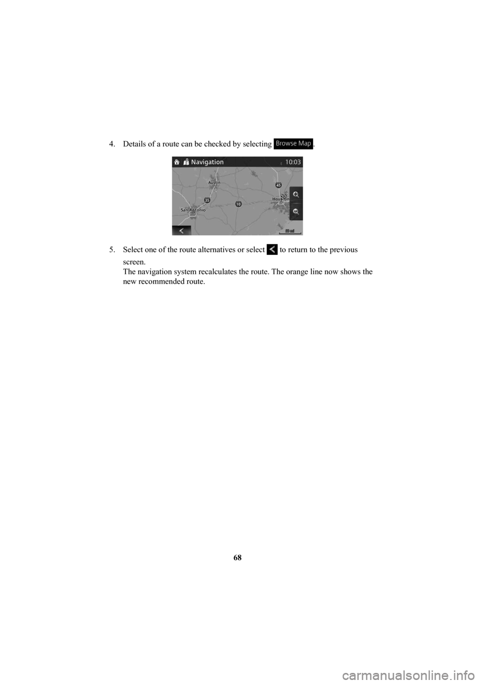 MAZDA MODEL 6 2016  Navigation Manual (in English) 68
4.  Details of a route can be checked by selecting 
. 
5.  Select one of the route alternatives or select  to return to the previous 
screen.
The navigation system recalculates the route. The orang