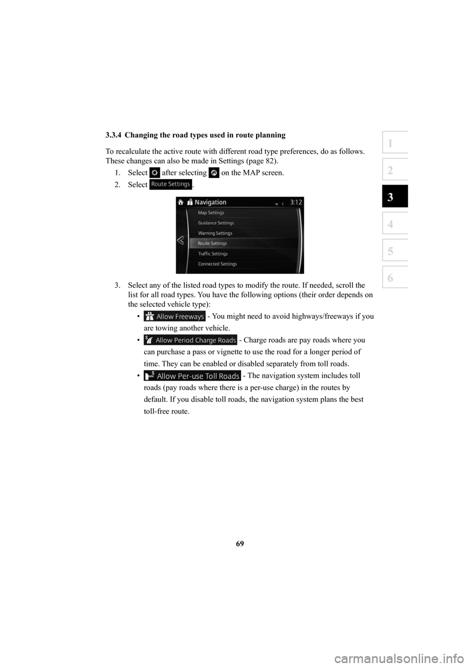 MAZDA MODEL 6 2016  Navigation Manual (in English) 69
1
2
3
4
5
6
 3.3.4  Changing the road types used in route planning 
To recalculate the active route with different road type preferences, do as follows. 
These changes can also be made in Settings 