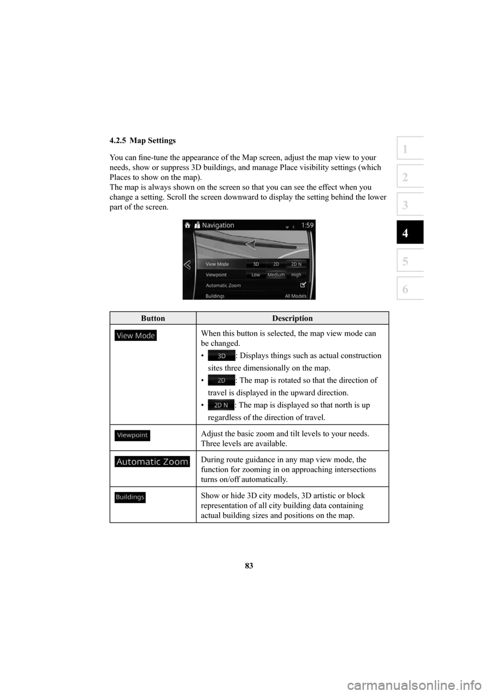 MAZDA MODEL 6 2016  Navigation Manual (in English) 83
1
2
3
4
5
6
 4.2.5  Map  Settings 
You can ﬁ ne-tune the appearance of the Map screen, adjust the map view to your 
needs, show or suppress 3D buildings, and manage Place visibility settin\
gs (w