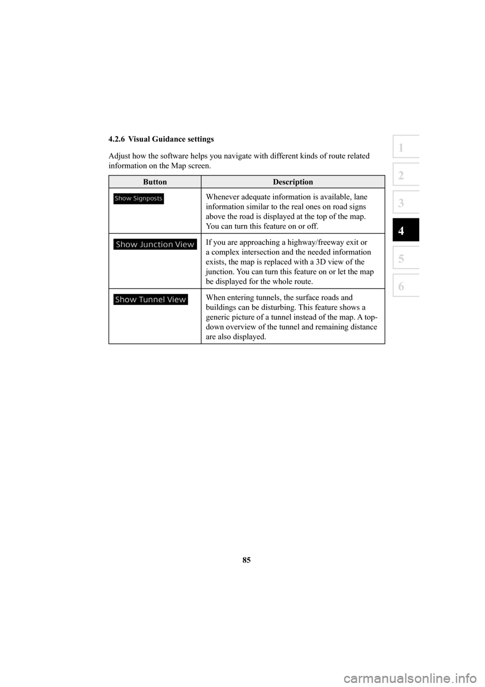 MAZDA MODEL 6 2016  Navigation Manual (in English) 85
1
2
3
4
5
6
 4.2.6  Visual Guidance settings 
Adjust how the software helps you navigate with different kinds of route related 
information on the Map screen. 
ButtonDescription
Whenever adequate i