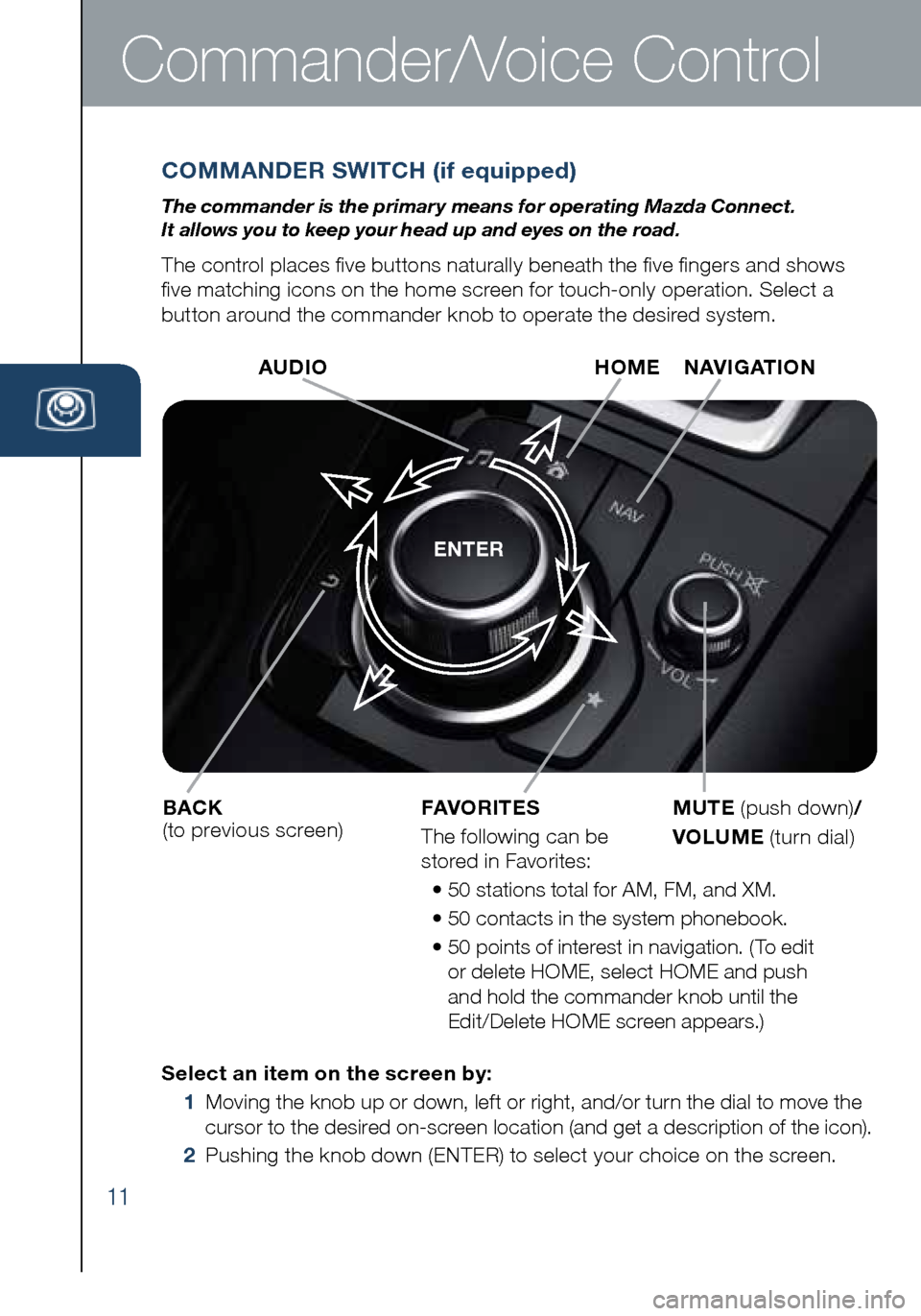 MAZDA MODEL 6 2016  Smart Start Guide (in English) 11
Commander/Voice Control
COMMANDER SWITCH (if equipped)
The commander is the primar y means for operating Mazda Connect.  
It allows you to keep your head up and eyes on the road.
The control places