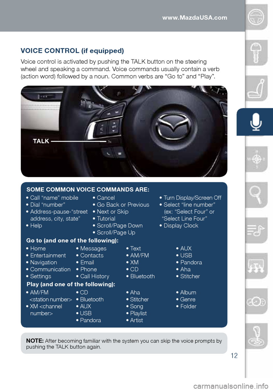 MAZDA MODEL 6 2016  Smart Start Guide (in English) 12
VOICE CONTROL (if equipped)
Voice control is activated by pushing the TALK button on the steering   
wheel and speaking a command. Voice commands usually contain a verb 
(action word) followed by a