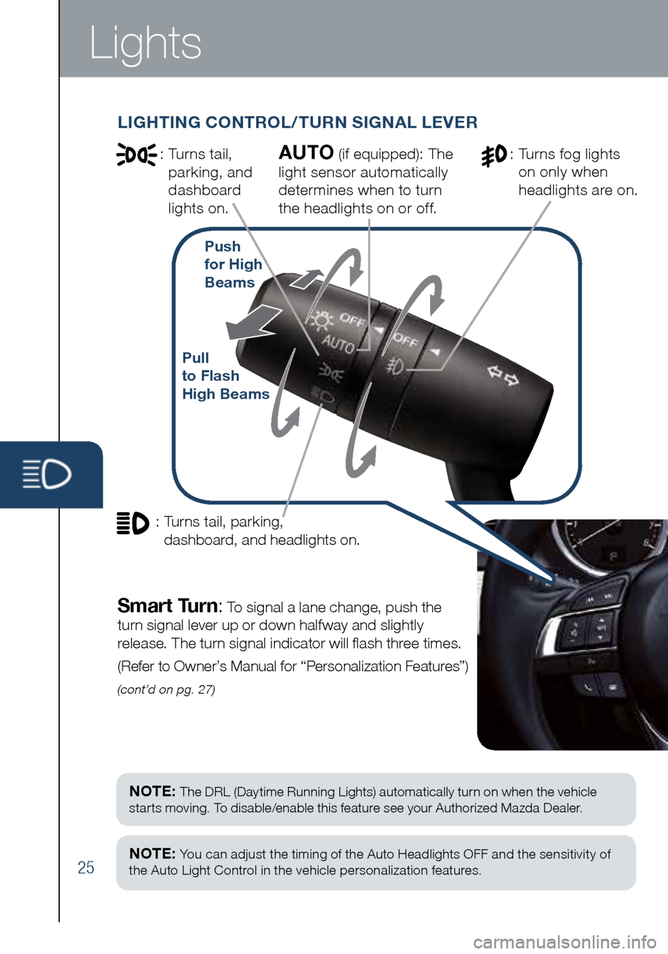 MAZDA MODEL 6 2016  Smart Start Guide (in English) 25
Lights
(cont’d on pg. 27)
LIGHTING CONTROL/TURN SIGNAL LEVER
:  Turns tail, 
parking, and 
dashboard 
lights on.
Pull   
to Flash   
High  Beams
AUTO (if equipped): The 
light sensor automaticall