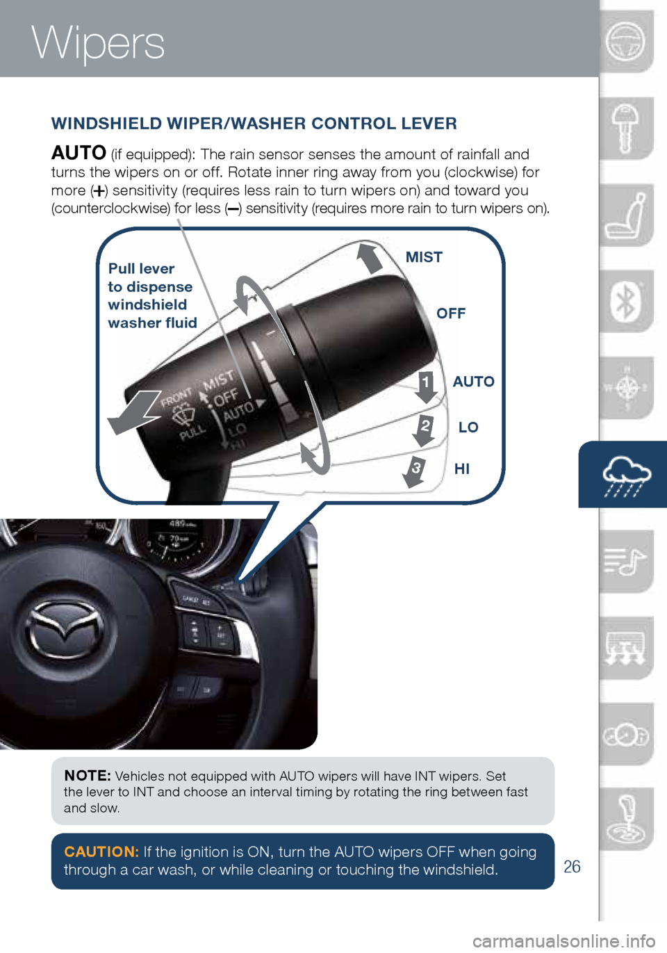 MAZDA MODEL 6 2016  Smart Start Guide (in English) 26
Wipers
WINDSHIELD WIPER/WASHER CONTROL LEVER
AUTO (if equipped): The rain sensor senses the amount of rainfall and 
turns the wipers on or off. Rotate inne r ring away from you (clockwise) for 
mor