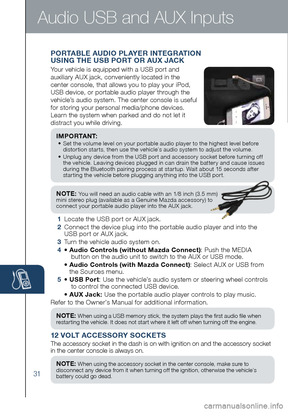 MAZDA MODEL 6 2016  Smart Start Guide (in English) 31
NOTE: You will need an audio cable with an 1/8 inch (3.5 mm)  
mini stereo plug (available as a Genuine Mazda accessory) to   
connect your portable audio player into the AUX  jack. 
I M P O R TA N