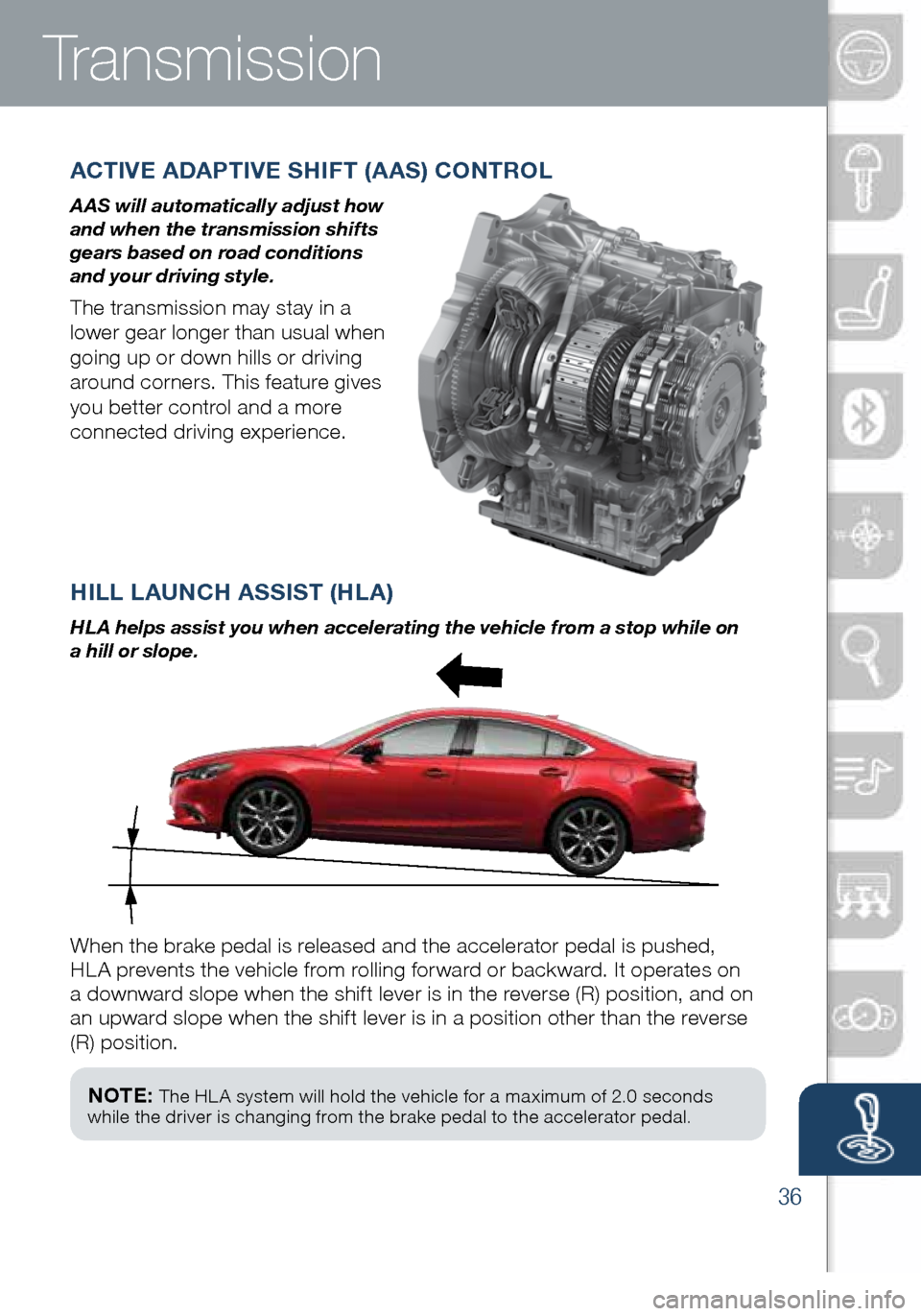 MAZDA MODEL 6 2016  Smart Start Guide (in English) 36
NOTE: The HL A system will hold the vehicle for a maximum of 2.0 seconds 
while the driver is changing from the brake pedal to the accelerator pedal.
HILL LAUNCH ASSIST (HLA)
HL A helps assist you 