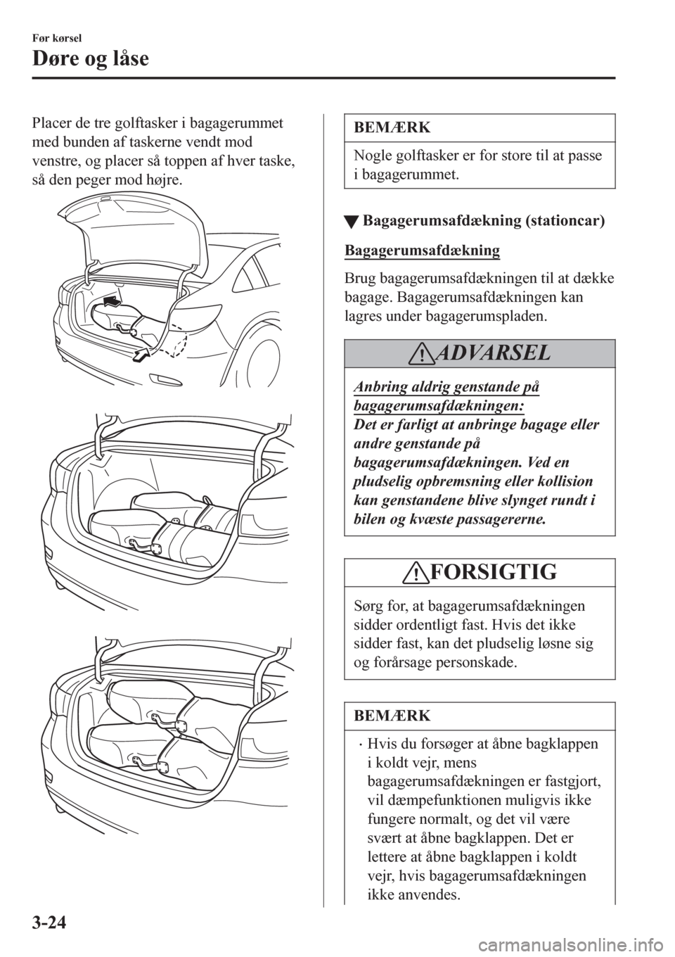 MAZDA MODEL 6 2016 Instruktionsbog (in Danish) Placer de tre golftasker i bagagerummet
med bunden af taskerne vendt mod
venstre, og placer så toppen af hver taske,
så den peger mod højre.
BEMÆRK
Nogle golftasker er for store til at passe
i MAZDA MODEL 6 2016 Instruktionsbog (in Danish) Placer de tre golftasker i bagagerummet
med bunden af taskerne vendt mod
venstre, og placer så toppen af hver taske,
så den peger mod højre.
BEMÆRK
Nogle golftasker er for store til at passe
i