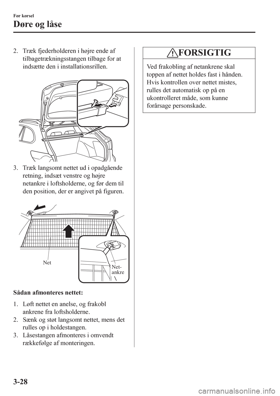 MAZDA MODEL 6 2016 Instruktionsbog (in Danish) 2. Træk fjederholderen i højre ende af
tilbagetrækningsstangen tilbage for at
indsætte den i installationsrillen.
3. Træk langsomt nettet ud i opadgående
retning, indsæt venstre og højre
net MAZDA MODEL 6 2016 Instruktionsbog (in Danish) 2. Træk fjederholderen i højre ende af
tilbagetrækningsstangen tilbage for at
indsætte den i installationsrillen.
3. Træk langsomt nettet ud i opadgående
retning, indsæt venstre og højre
net
