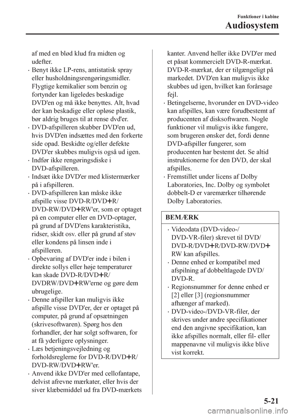 MAZDA MODEL 6 2016  Instruktionsbog (in Danish) af med en blød klud fra midten og
udefter.
•Benyt ikke LP-rens, antistatisk spray
eller husholdningsrengøringsmidler.
Flygtige kemikalier som benzin og
fortynder kan ligeledes beskadige
DVDen og 