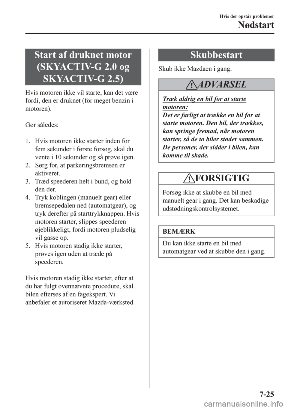 MAZDA MODEL 6 2016 Instruktionsbog (in Danish) Start af druknet motor
(SKYACTIV-G 2.0 og
SKYACTIV-G 2.5)
Hvis motoren ikke vil starte, kan det være
fordi, den er druknet (for meget benzin i
motoren).
Gør således:
1. Hvis motoren ikke starte MAZDA MODEL 6 2016 Instruktionsbog (in Danish) Start af druknet motor
(SKYACTIV-G 2.0 og
SKYACTIV-G 2.5)
Hvis motoren ikke vil starte, kan det være
fordi, den er druknet (for meget benzin i
motoren).
Gør således:
1. Hvis motoren ikke starte