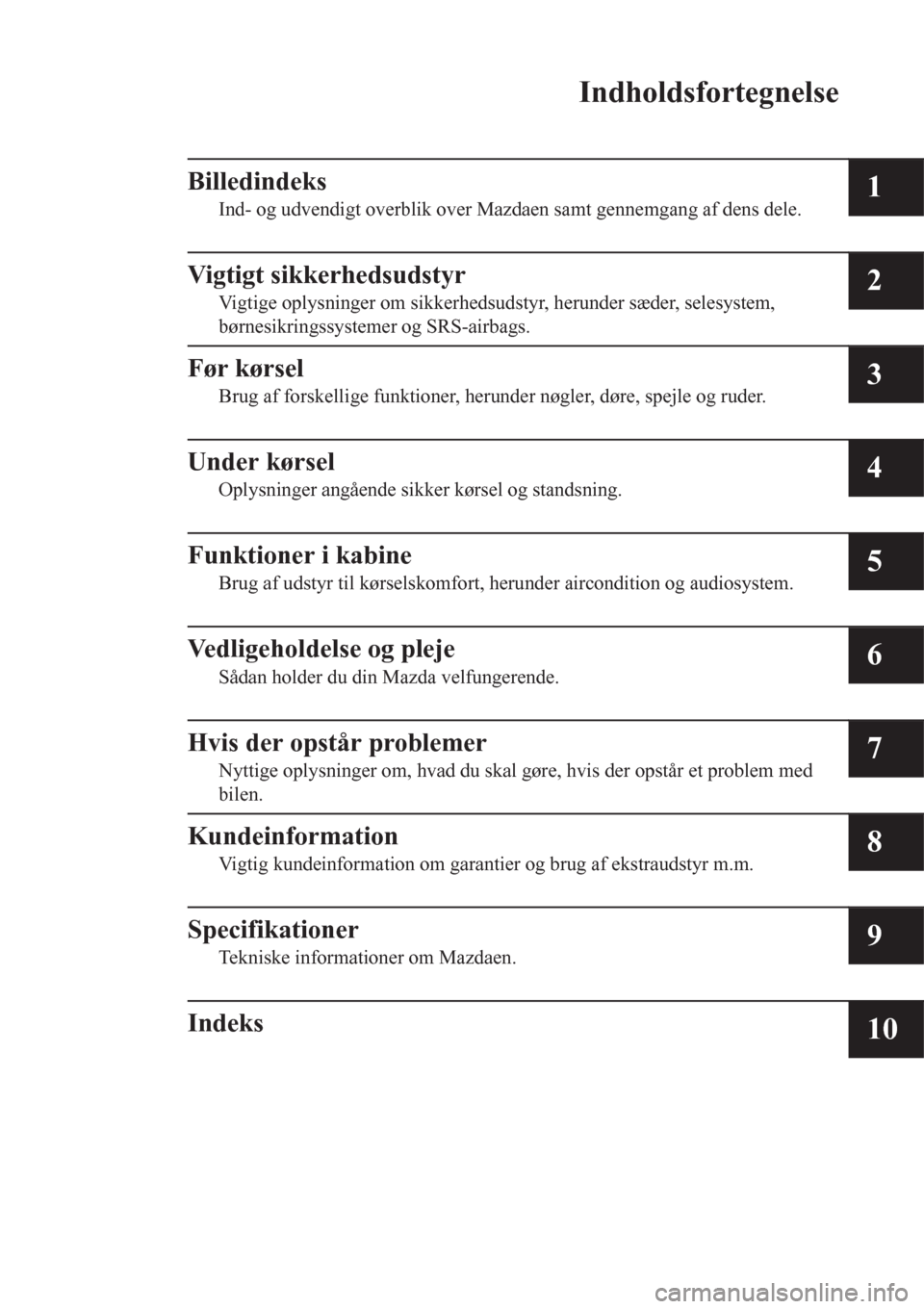 MAZDA MODEL 6 2016  Instruktionsbog (in Danish) Indholdsfortegnelse
Billedindeks
Ind- og udvendigt overblik over Mazdaen samt gennemgang af dens dele.1
Vigtigt sikkerhedsudstyr
Vigtige oplysninger om sikkerhedsudstyr, herunder sæder, selesystem,
b