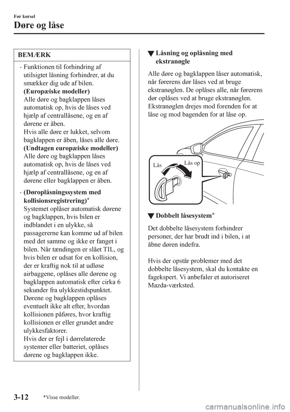 MAZDA MODEL 6 2016  Instruktionsbog (in Danish) BEMÆRK
•Funktionen til forhindring af
utilsigtet låsning forhindrer, at du
smækker dig ude af bilen.
(Europæiske modeller)
Alle døre og bagklappen låses
automatisk op, hvis de låses ved
hjæl