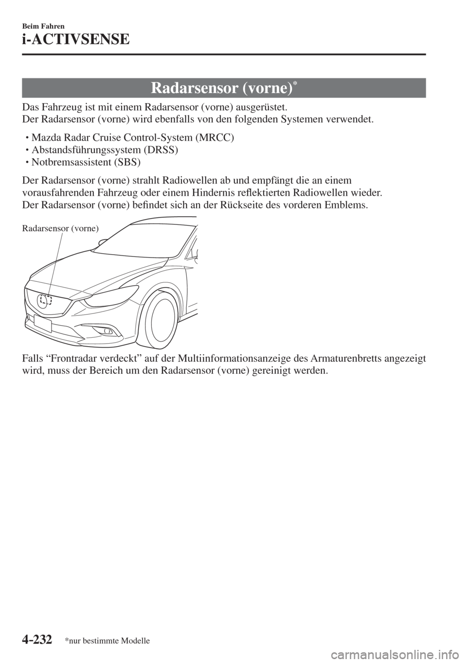 MAZDA MODEL 6 2016  Betriebsanleitung (in German) 4–232
Beim Fahren
i-ACTIVSENSE
*nur bestimmte Modelle
 Radarsensor  (vorne) * 
              Das  Fahrzeug  ist  mit  einem  Radarsensor  (vorne)  ausgerüstet.
  Der Radarsensor (vorne) wird ebenfa