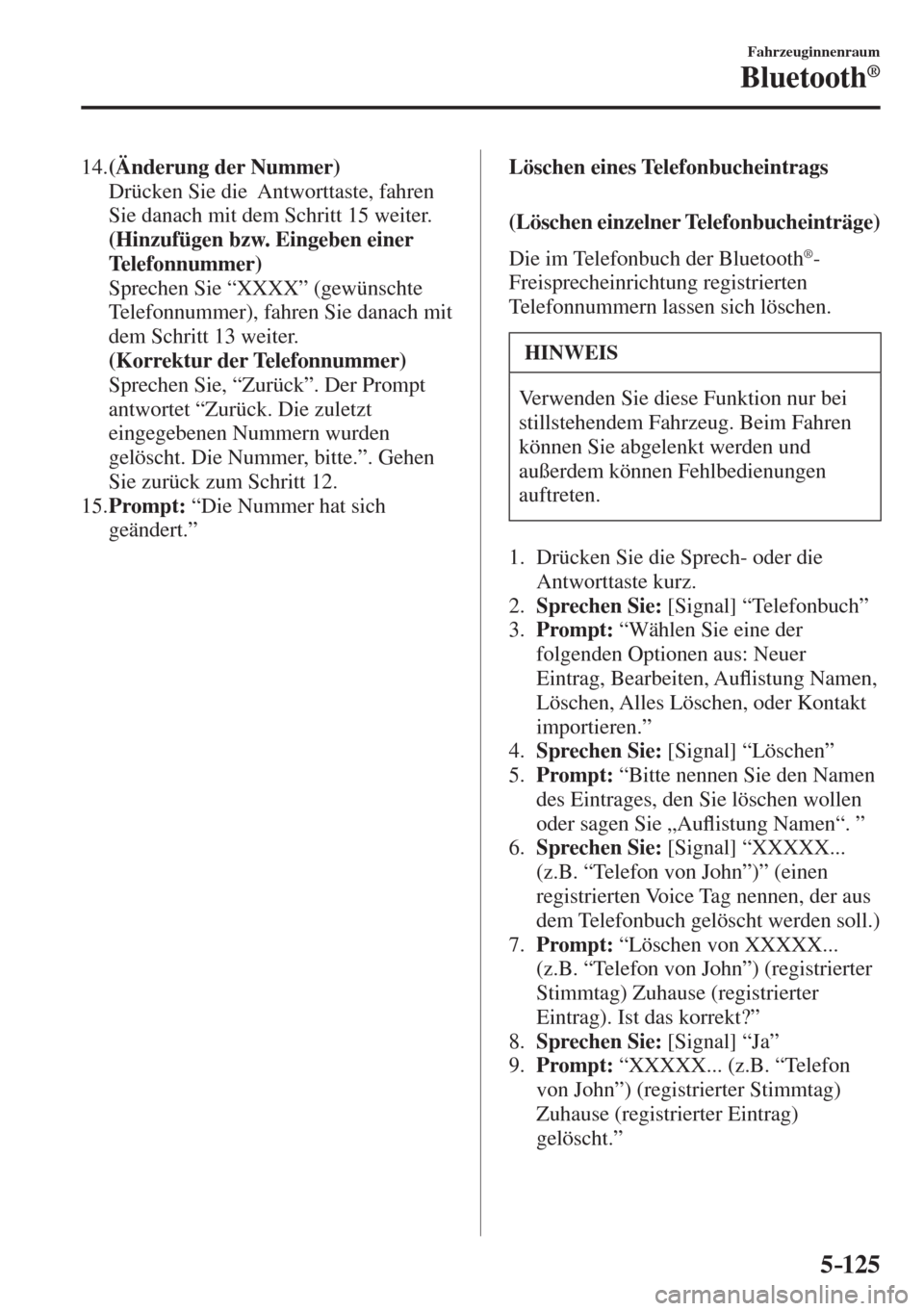 MAZDA MODEL 6 2016  Betriebsanleitung (in German) 5–125
Fahrzeuginnenraum
Bluetooth®
   14.   (Änderung der Nummer) 
    Drücken Sie die  Antworttaste, fahren 
Sie danach mit dem Schritt 15 weiter.
     (Hinzufügen bzw. Eingeben einer 
Telefonn