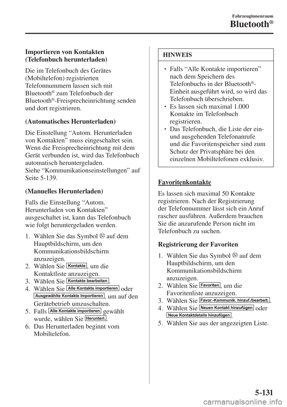 MAZDA MODEL 6 2016  Betriebsanleitung (in German) 5–131
Fahrzeuginnenraum
Bluetooth®
  Importieren  von  Kontakten 
(Telefonbuch herunterladen)
    Die  im  Telefonbuch  des  Gerätes 
(Mobiltelefon) registrierten 
Telefonnummern lassen sich mit 
