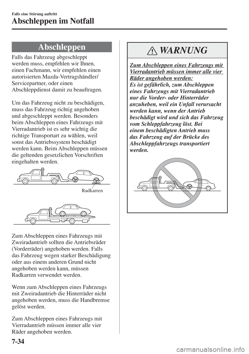 MAZDA MODEL 6 2016  Betriebsanleitung (in German) 7–34
Falls eine Störung auftritt
Abschleppen im Notfall
              Abschleppen
              Falls  das  Fahrzeug  abgeschleppt 
werden muss, empfehlen wir Ihnen, 
einen Fachmann, wir empfehlen 