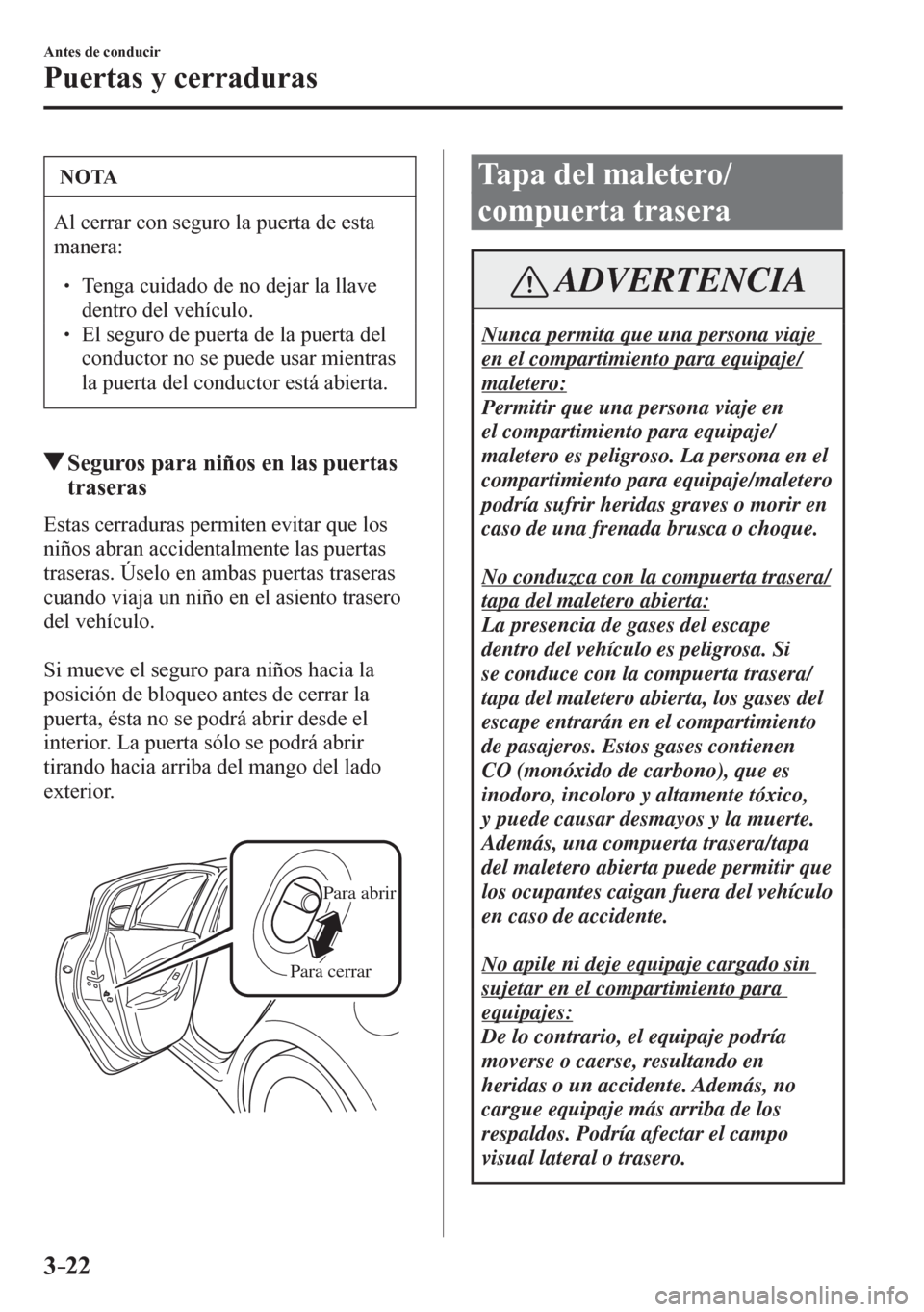 MAZDA MODEL 6 2016  Manual del propietario (in Spanish) 3–22
Antes de conducir
Puertas y cerraduras
 NOTA
 Al cerrar con seguro la puerta de esta 
manera:
� �
� ��  Tenga cuidado de no dejar la llave 
dentro del vehículo. 
� � ��  El seguro de pu