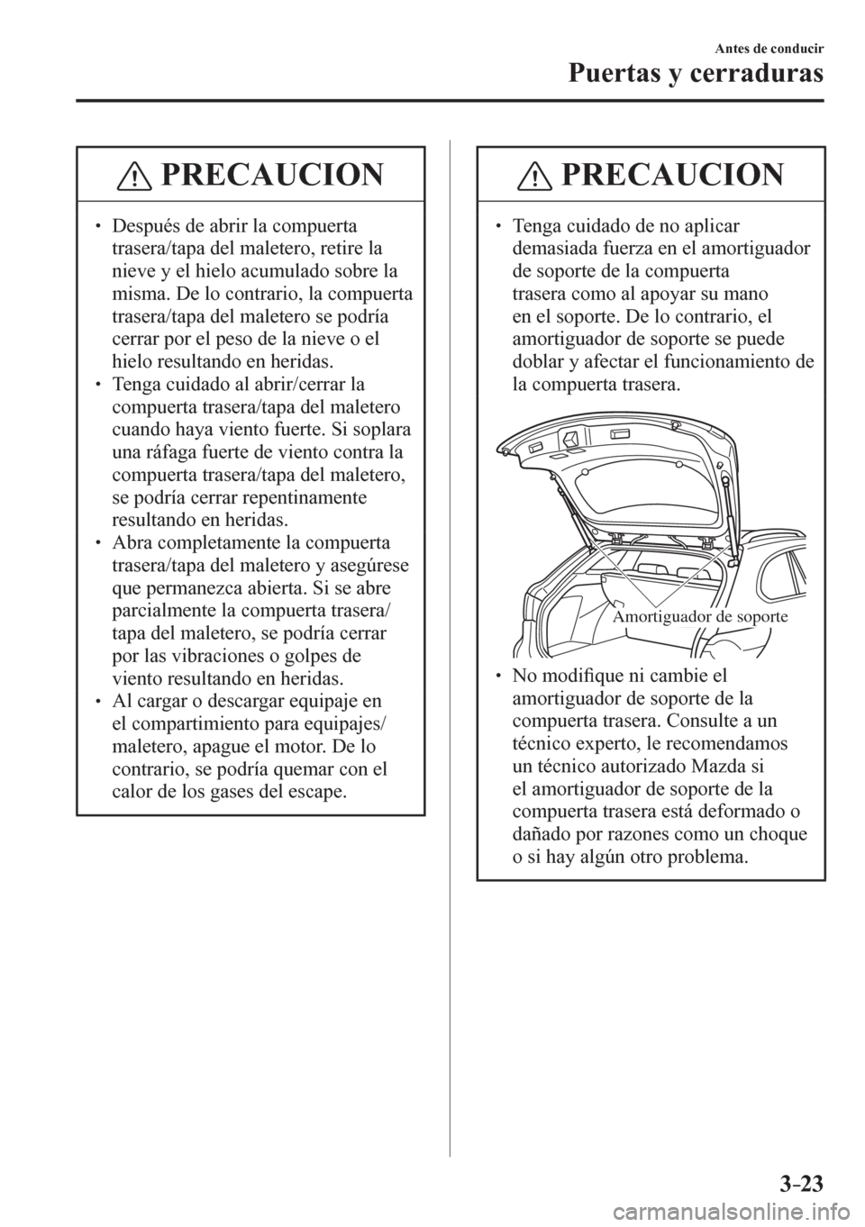 MAZDA MODEL 6 2016  Manual del propietario (in Spanish) 3–23
Antes de conducir
Puertas y cerraduras
 PRECAUCION
� � ��  Después de abrir la compuerta 
trasera/tapa del maletero, retire la 
nieve y el hielo acumulado sobre la 
misma. De lo contrario, 