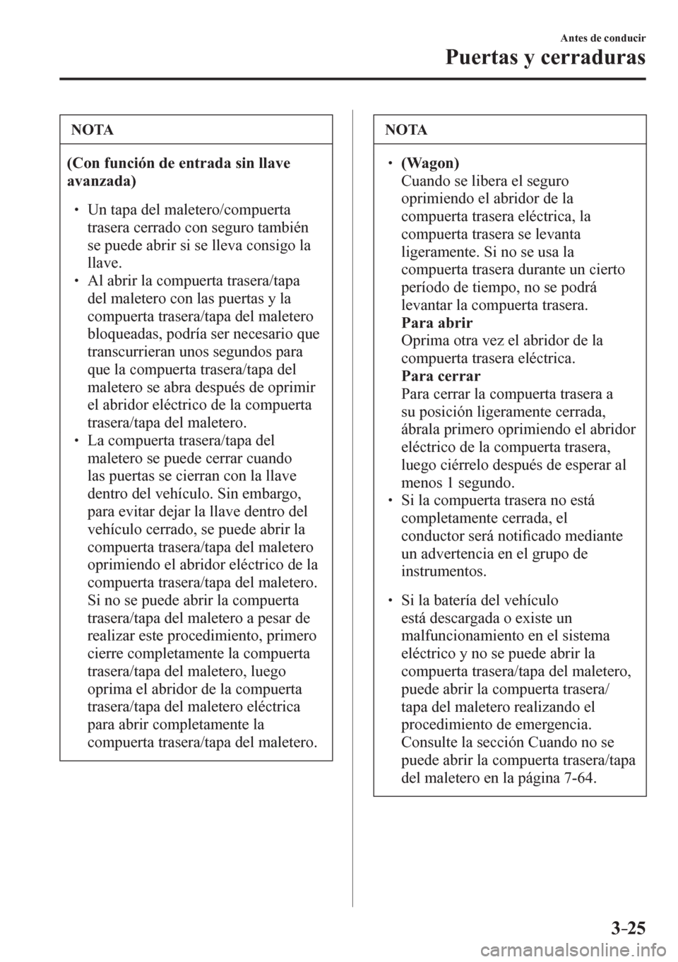 MAZDA MODEL 6 2016  Manual del propietario (in Spanish) 3–25
Antes de conducir
Puertas y cerraduras
 NOTA
(Con función de entrada sin llave 
avanzada)
� �
� ��  Un tapa del maletero/compuerta 
trasera cerrado con seguro también 
se puede abrir si s