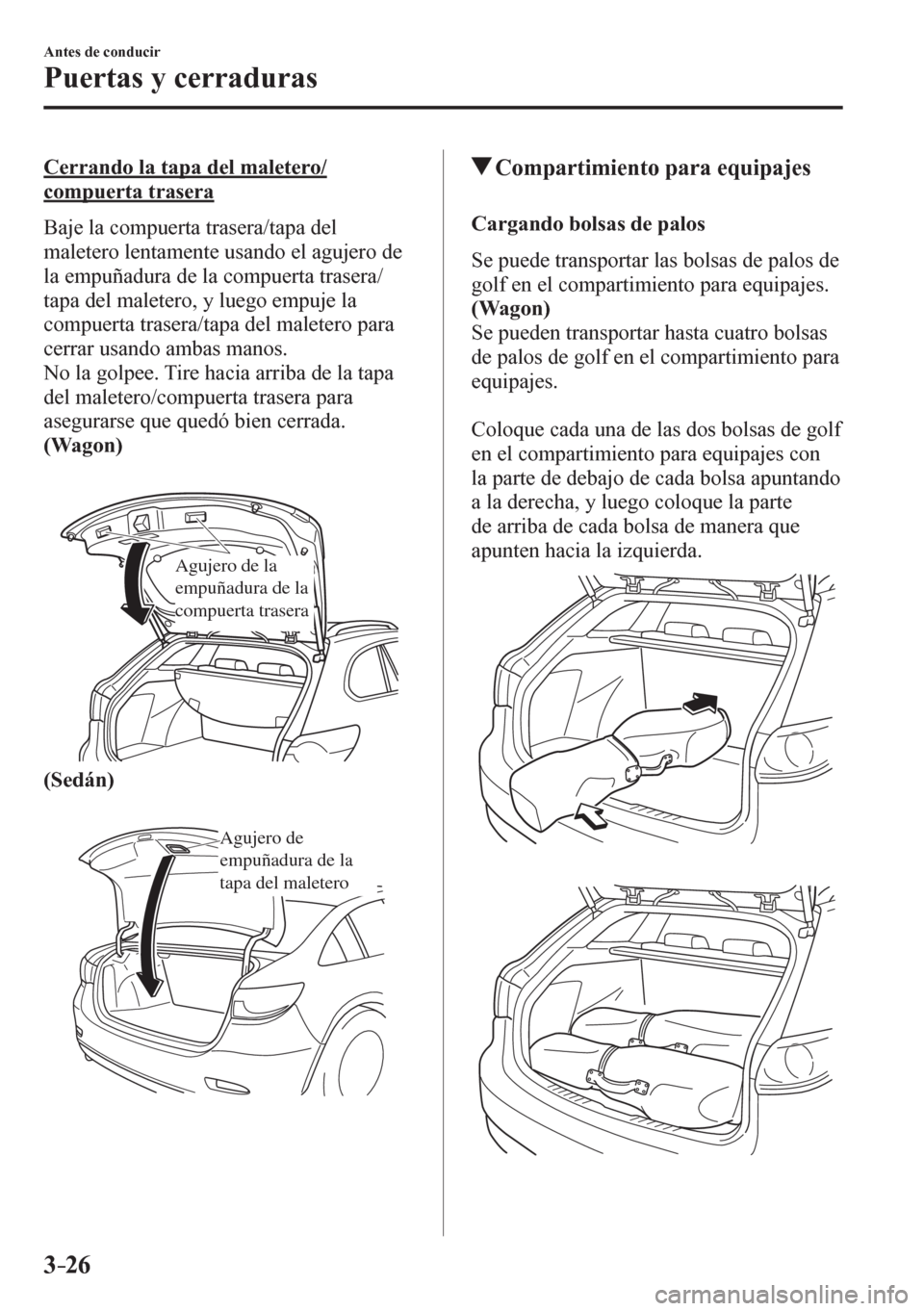 MAZDA MODEL 6 2016  Manual del propietario (in Spanish) 3–26
Antes de conducir
Puertas y cerraduras
  Cerrando la tapa del maletero/
compuerta trasera
    Baje la compuerta trasera/tapa del 
maletero lentamente usando el agujero de 
la empuñadura de la 