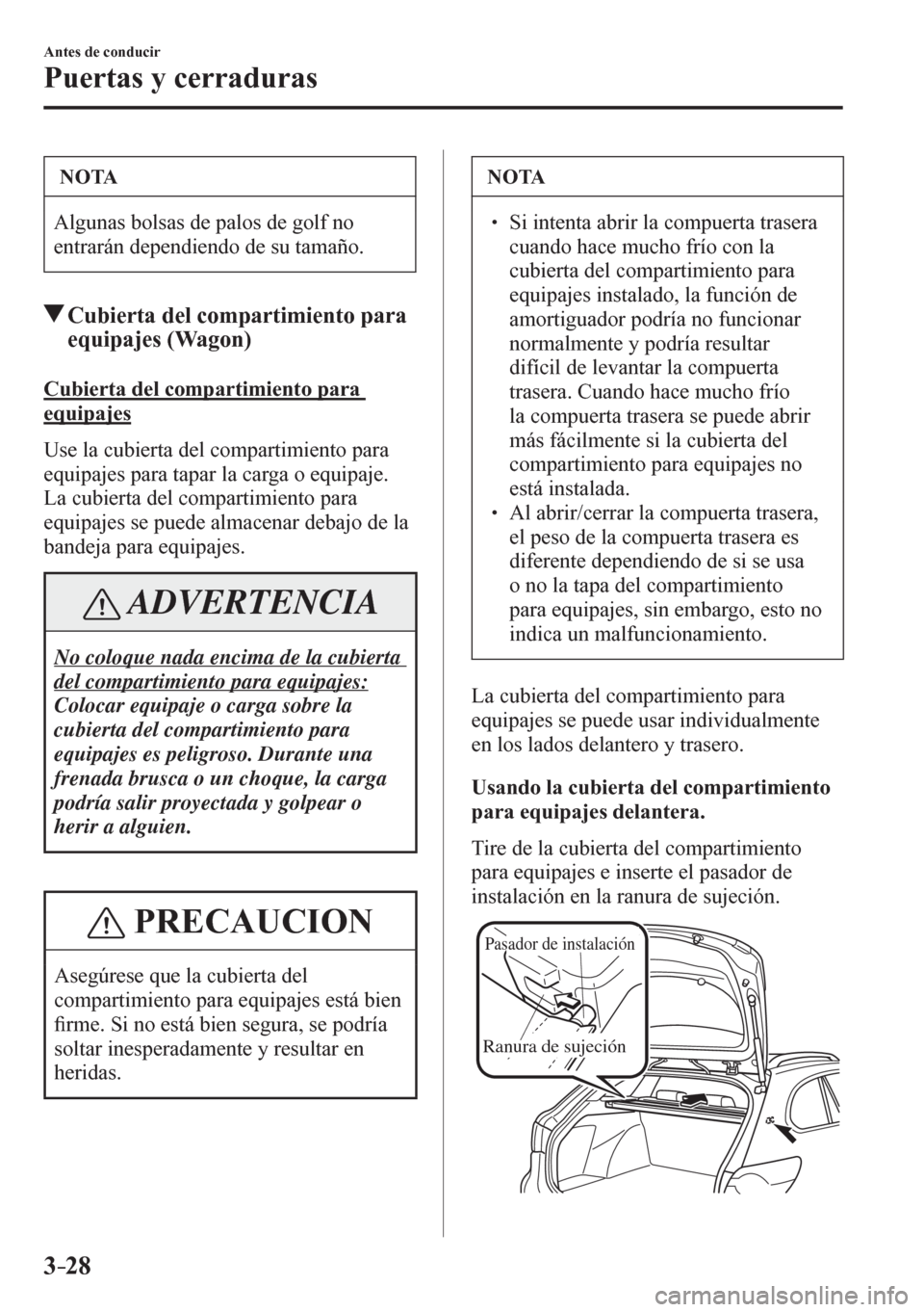 MAZDA MODEL 6 2016  Manual del propietario (in Spanish) 3–28
Antes de conducir
Puertas y cerraduras
 NOTA
 Algunas bolsas de palos de golf no 
entrarán dependiendo de su tamaño. 
 Cubierta del compartimiento para 
equipajes (Wagon)
             Cubiert