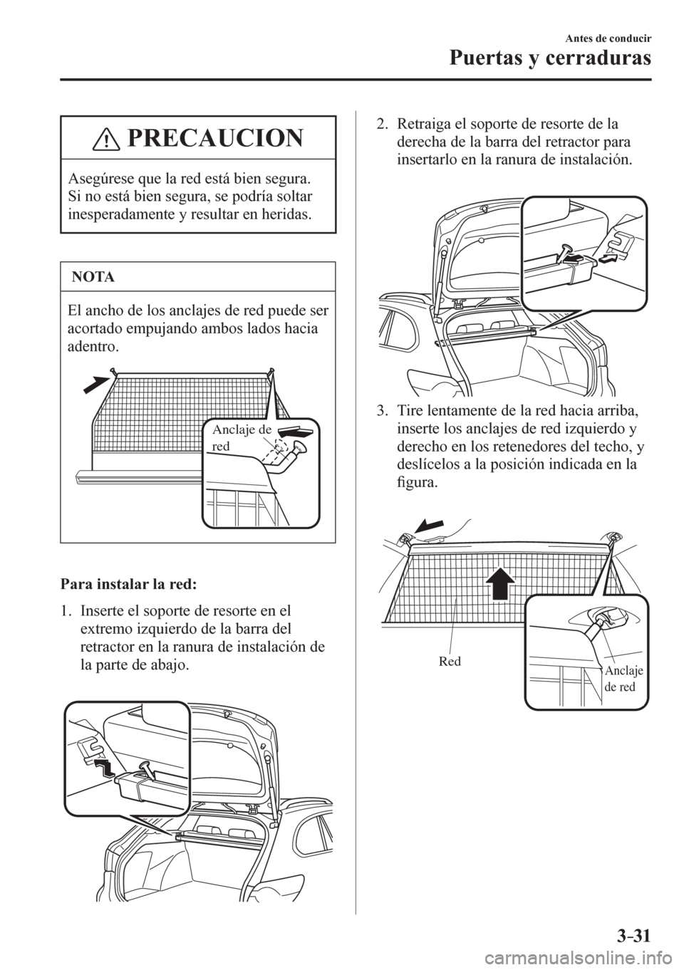 MAZDA MODEL 6 2016  Manual del propietario (in Spanish) 3–31
Antes de conducir
Puertas y cerraduras
 PRECAUCION
 Asegúrese que la red está bien segura. 
Si no está bien segura, se podría soltar 
inesperadamente y resultar en heridas. 
 NOTA
 El ancho
