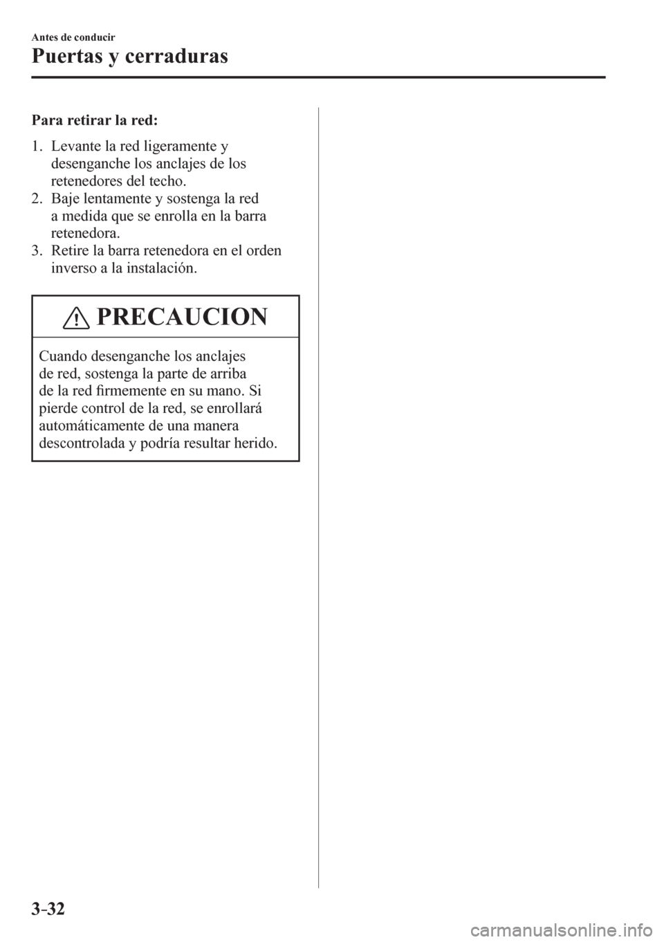MAZDA MODEL 6 2016  Manual del propietario (in Spanish) 3–32
Antes de conducir
Puertas y cerraduras
    P a r a   r e t i r a r   l a   r e d :
     1 .    L e v a n t e   l a   r e d   l i g e ramente y 
desenganche los anclajes de los 
retenedores del 