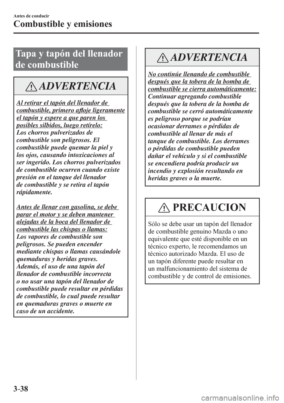 MAZDA MODEL 6 2016  Manual del propietario (in Spanish) 3–38
Antes de conducir
Combustible y emisiones
 Tapa y tapón del llenador 
de combustible
 ADVERTENCIA
 Al retirar el tapón del llenador de 
combustible, primero a À oje ligeramente 
el tapón y 