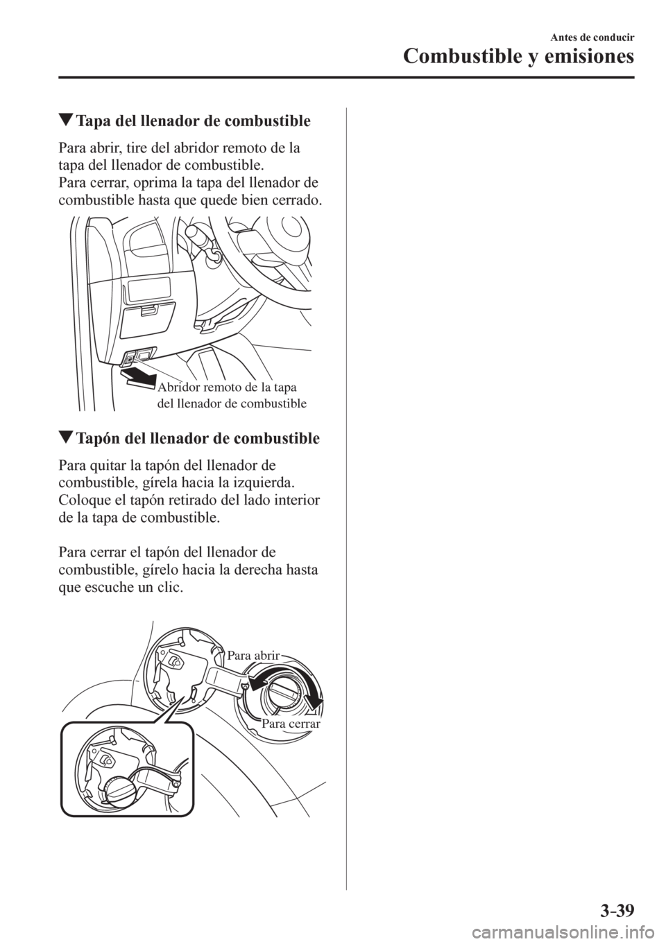 MAZDA MODEL 6 2016  Manual del propietario (in Spanish) 3–39
Antes de conducir
Combustible y emisiones
 Tapa del llenador de combustible
    P a r a   a b r i r ,   t i r e   d e l   a b r idor remoto de la 
tapa del llenador de combustible.
  Para cerra