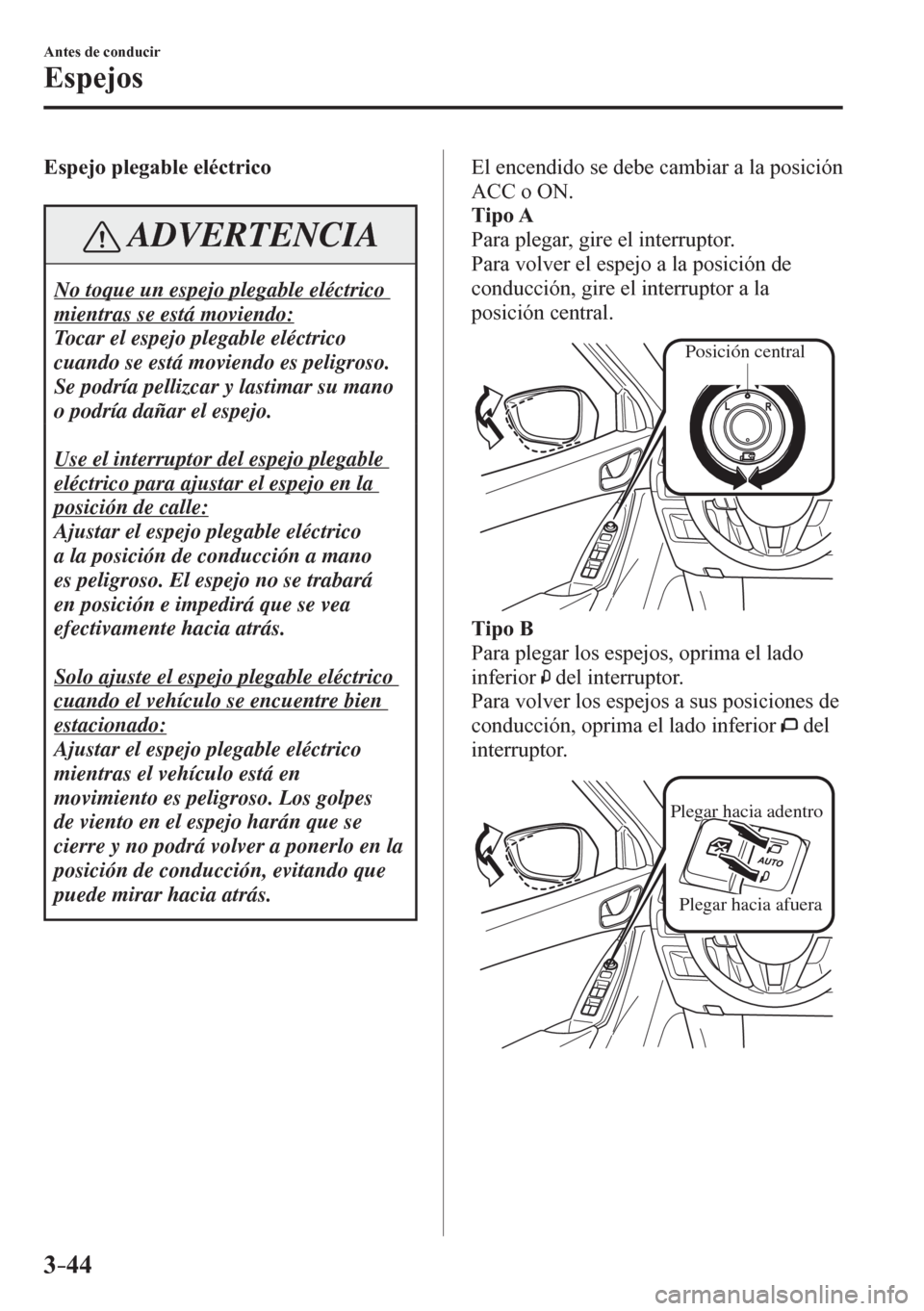 MAZDA MODEL 6 2016  Manual del propietario (in Spanish) 3–44
Antes de conducir
Espejos
  Espejo plegable eléctrico
 ADVERTENCIA
 No toque un espejo plegable eléctrico 
mientras se está moviendo: 
 Tocar el espejo plegable eléctrico 
cuando se está m
