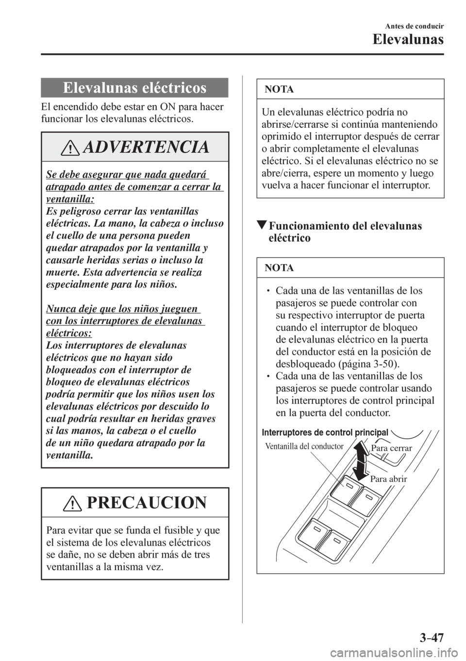 MAZDA MODEL 6 2016  Manual del propietario (in Spanish) 3–47
Antes de conducir
Elevalunas
      E l e v a l u n a s  eléctricos
              E l   e n c e n d i d o   d e b e   e s t a r   e n ON para hacer 
funcionar los elevalunas eléctricos.
 ADVER