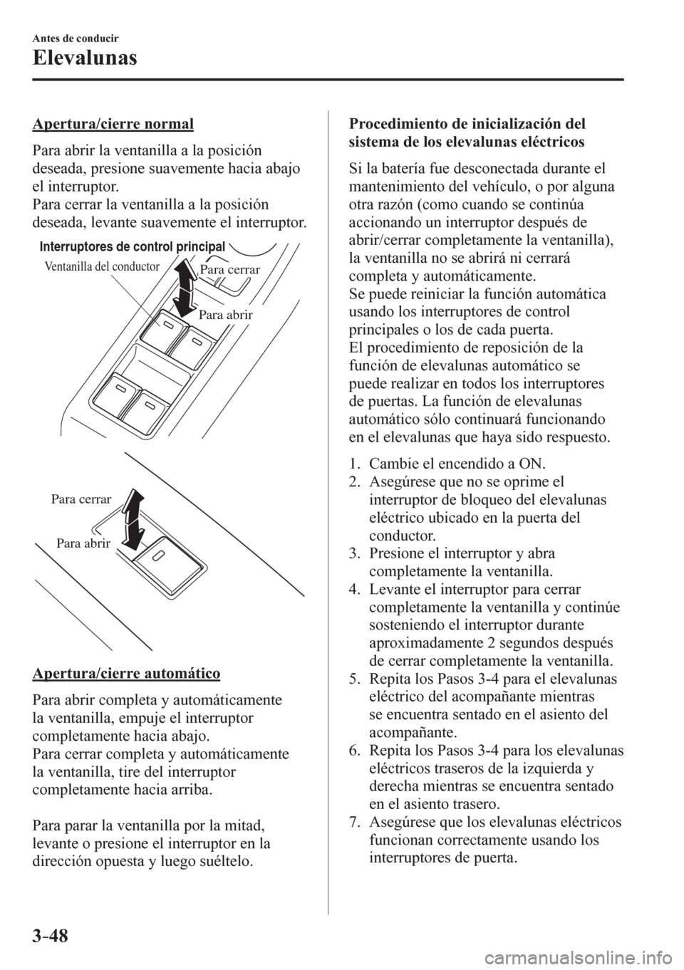 MAZDA MODEL 6 2016  Manual del propietario (in Spanish) 3–48
Antes de conducir
Elevalunas
  Apertura/cierre normal
    P a r a   a b r i r   l a   v e n t a nilla a la posición 
deseada, presione suavemente hacia abajo 
el interruptor.
  Para cerrar la 