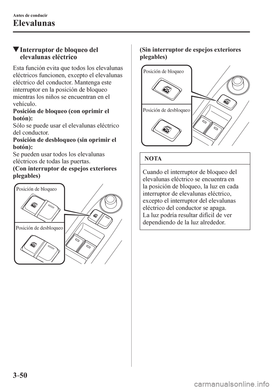 MAZDA MODEL 6 2016  Manual del propietario (in Spanish) 3–50
Antes de conducir
Elevalunas
 Interruptor de bloqueo del 
elevalunas eléctrico
    E s t a  función evita que todos los elevalunas 
eléctricos funcionen, excepto el elevalunas 
eléctrico de