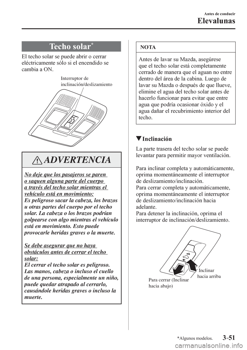MAZDA MODEL 6 2016  Manual del propietario (in Spanish) 3–51
Antes de conducir
Elevalunas
*Algunos modelos.
 Techo solar *
            E l  techo solar se puede abrir o cerrar 
eléctricamente sólo si el encendido se 
cambia a ON.
Interruptor de 
inclin