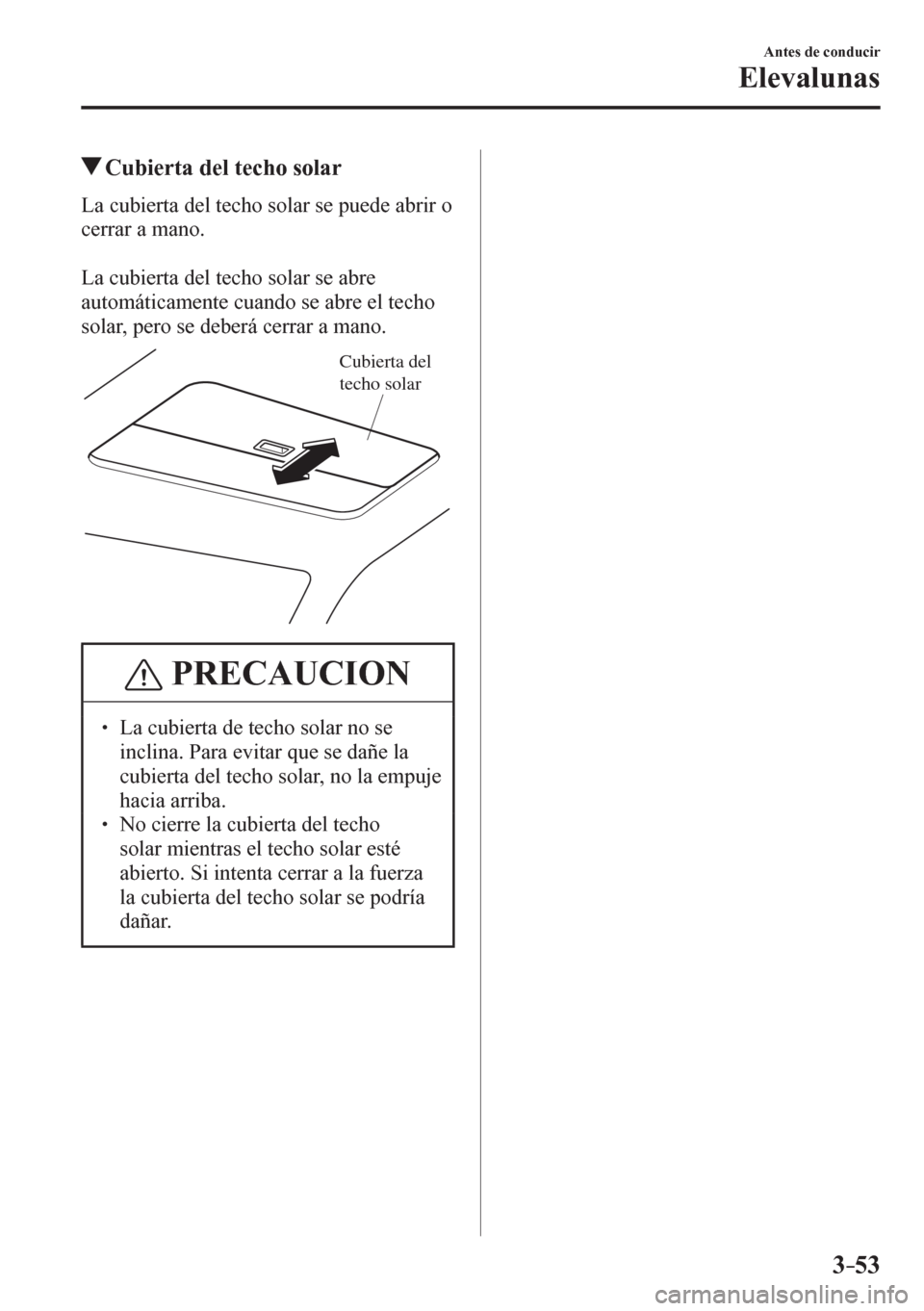 MAZDA MODEL 6 2016  Manual del propietario (in Spanish) 3–53
Antes de conducir
Elevalunas
 Cubierta del techo solar
            L a   c u b i e r t a   d e l  techo solar se puede abrir o 
cerrar a mano.
  La cubierta del techo solar se abre 
automática