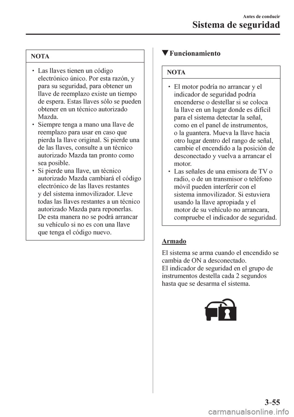 MAZDA MODEL 6 2016  Manual del propietario (in Spanish) 3–55
Antes de conducir
Sistema de seguridad
 NOTA
� � ��  Las llaves tienen un código 
electrónico único. Por esta razón, y 
para su seguridad, para obtener un 
llave de reemplazo existe un t