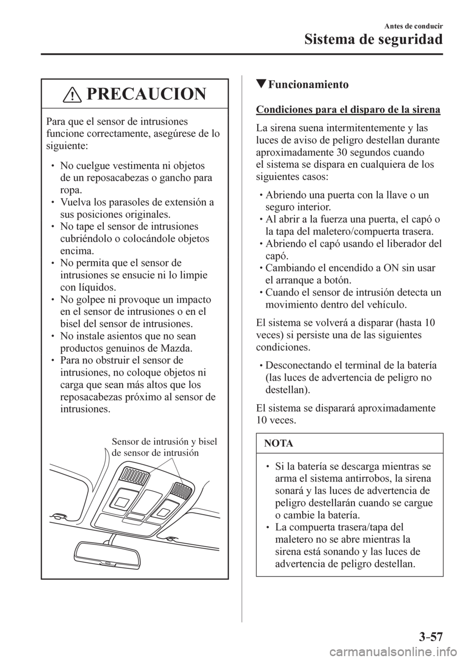 MAZDA MODEL 6 2016  Manual del propietario (in Spanish) 3–57
Antes de conducir
Sistema de seguridad
 PRECAUCION
 Para que el sensor de intrusiones 
funcione correctamente, asegúrese de lo 
siguiente:
� �
� ��  No cuelgue vestimenta ni objetos 
de un