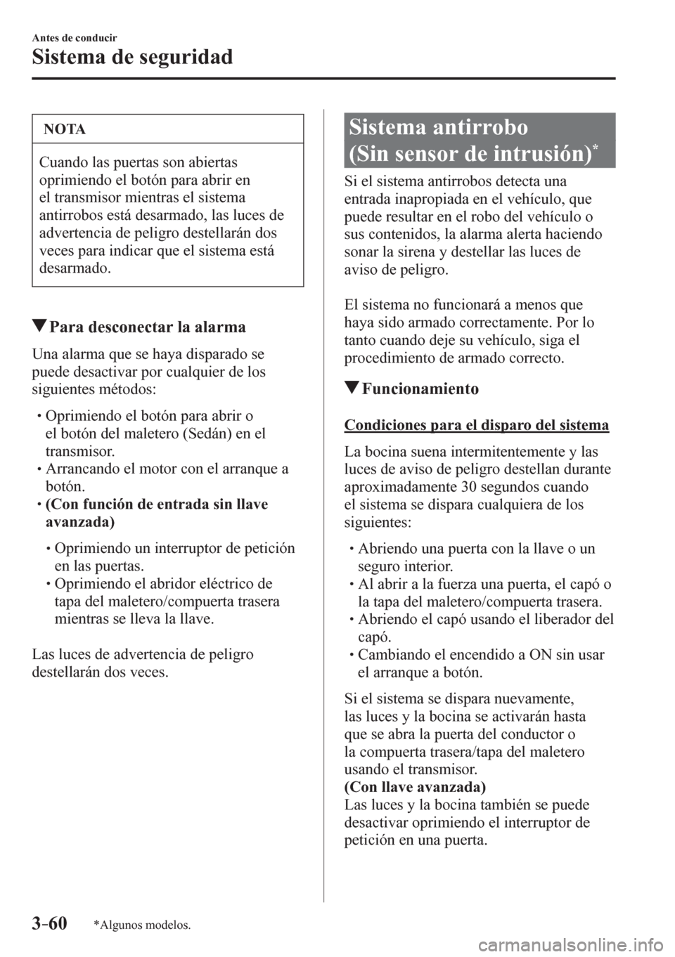 MAZDA MODEL 6 2016  Manual del propietario (in Spanish) 3–60
Antes de conducir
Sistema de seguridad
*Algunos modelos.
 NOTA
 Cuando las puertas son abiertas 
oprimiendo el botón para abrir en 
el transmisor mientras el sistema 
antirrobos está desarmad