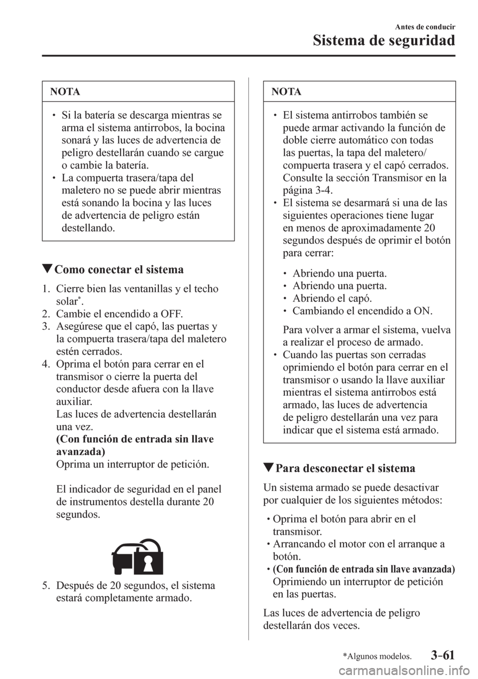 MAZDA MODEL 6 2016  Manual del propietario (in Spanish) 3–61
Antes de conducir
Sistema de seguridad
*Algunos modelos.
 NOTA
� � ��  Si la batería se descarga mientras se 
arma el sistema antirrobos, la bocina 
sonará y las luces de advertencia de 
p