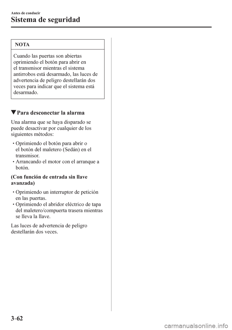 MAZDA MODEL 6 2016  Manual del propietario (in Spanish) 3–62
Antes de conducir
Sistema de seguridad
 NOTA
 Cuando las puertas son abiertas 
oprimiendo el botón para abrir en 
el transmisor mientras el sistema 
antirrobos está desarmado, las luces de 
a
